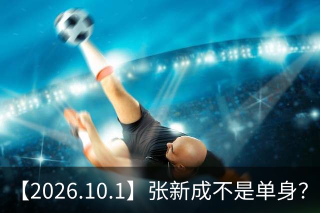 【2026.10.1】张新成不是单身？杜江霍思燕好的夫妻？李昀锐后面发展？刘学义红利？丞磊没啥代言？好迷张哲华，能讲讲他？