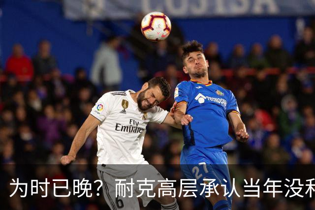 为时已晚？耐克高层承认当年没和阿迪抢亚马尔是公司巨大失误