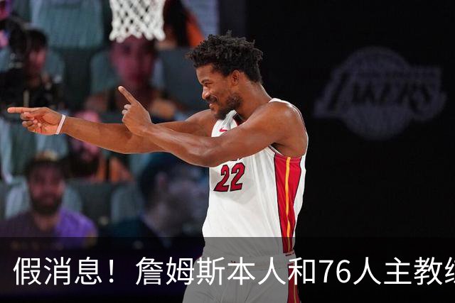 假消息！詹姆斯本人和76人主教练都驳斥了恩比德训练迟到的传闻？
