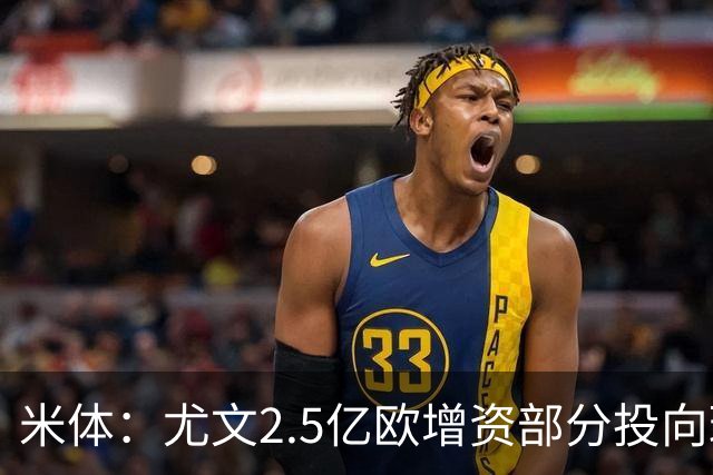 米体：尤文2.5亿欧增资部分投向球场升级
