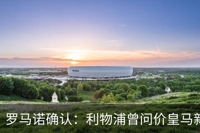 罗马诺确认：利物浦曾问价皇马新星，对方关上了大门