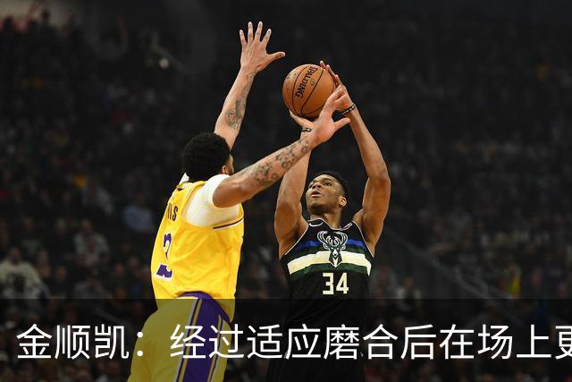 金顺凯：经过适应磨合后在场上更轻松；庆祝动作是“闪身步”