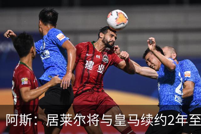 阿斯：居莱尔将与皇马续约2年至2031，队内地位得到认可